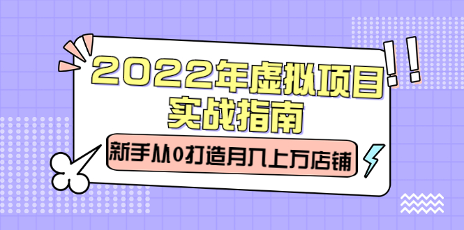 2022年虚拟项目实战指南，新手从0打造月入上万店铺【视频课程】轻创网-网创项目资源站-副业项目-创业项目-搞钱项目轻创网