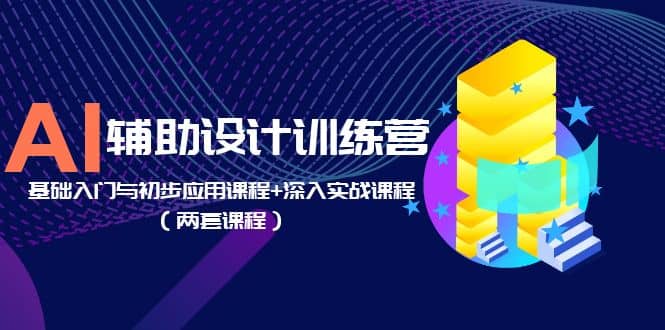 AI辅助设计训练营：基础入门与初步应用课程+深入实战课程（两套课程）轻创网-网创项目资源站-副业项目-创业项目-搞钱项目轻创网