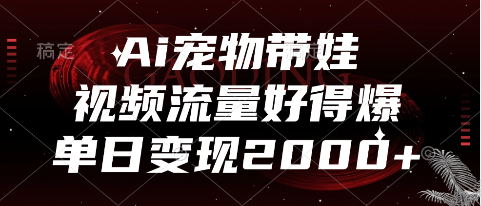 Ai宠物带娃,视频流量好得爆,单日变现2000+轻创网-网创项目资源站-副业项目-创业项目-搞钱项目轻创网