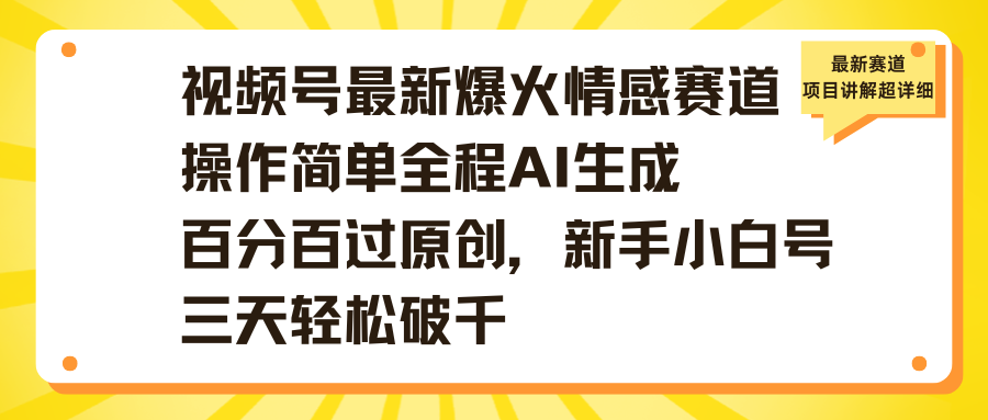 视频号最新爆火情感赛道操作简单全程AI生成百分百过原创，新手小白号三天轻松破千轻创网-网创项目资源站-副业项目-创业项目-搞钱项目轻创网