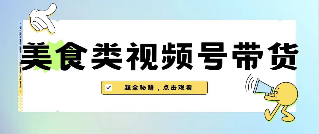 美食类视频号带货【内含去重方法】轻创网-网创项目资源站-副业项目-创业项目-搞钱项目轻创网