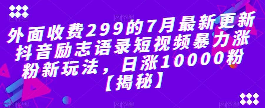 外面收费299的7月最新更新抖音励志语录短视频暴力涨粉新玩法，日涨10000粉【揭秘】轻创网-网创项目资源站-副业项目-创业项目-搞钱项目轻创网