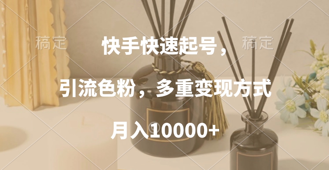 快手快速起号，引流色粉，多重变现方式，月入10000+轻创网-网创项目资源站-副业项目-创业项目-搞钱项目轻创网