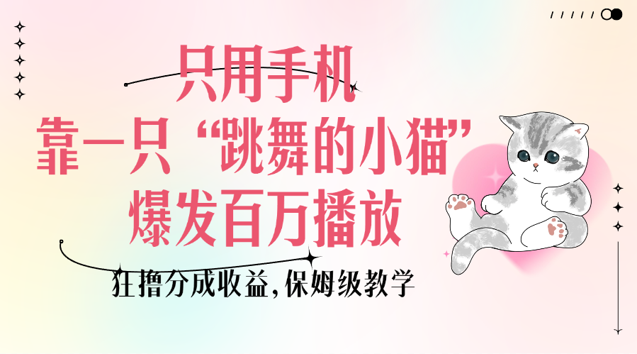 只用手机靠一只“跳舞的小猫”爆发百万播放，狂撸分成收益，保姆级教学轻创网-网创项目资源站-副业项目-创业项目-搞钱项目轻创网