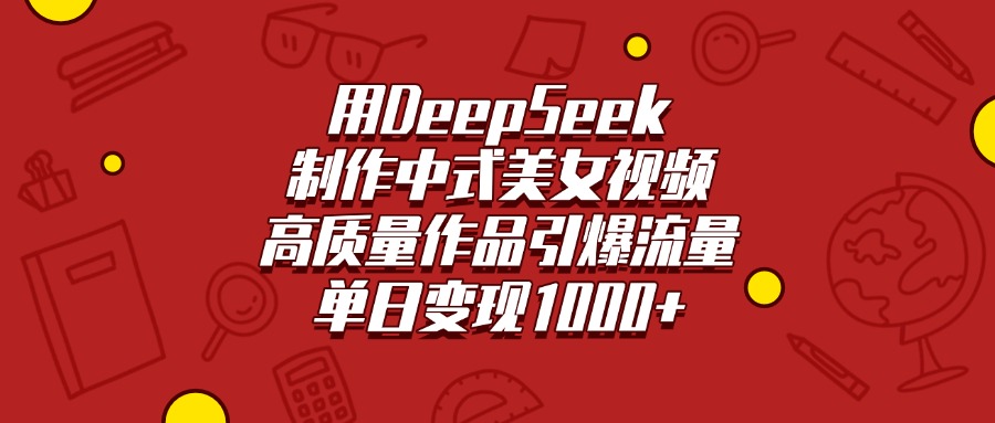用DeepSeek制作中式美女视频，高质量作品引爆流量，单日变现1000+轻创网-网创项目资源站-副业项目-创业项目-搞钱项目轻创网
