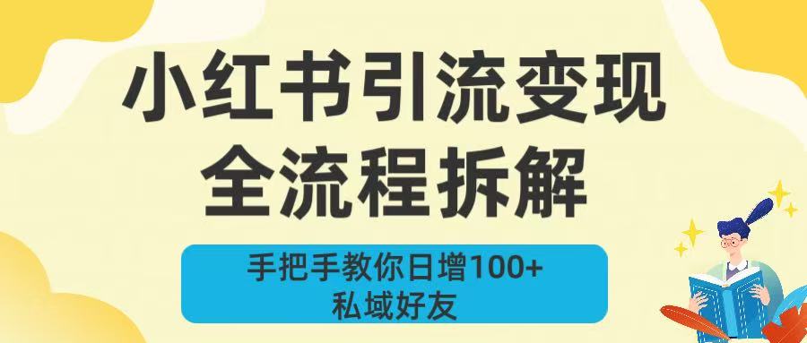 新手必看！小红书引流变现全流程拆解，手把手教你日增100+私域好友轻创网-网创项目资源站-副业项目-创业项目-搞钱项目轻创网