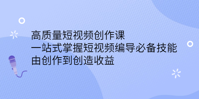 高质量短视频创作课，一站式掌握短视频编导必备技能轻创网-网创项目资源站-副业项目-创业项目-搞钱项目轻创网