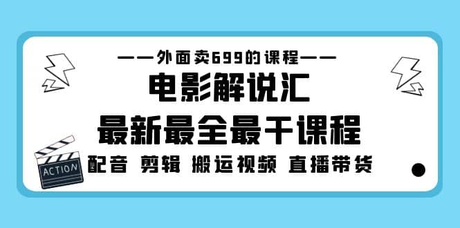 外面卖699的电影解说汇最新最全最干课程：电影配音 剪辑 搬运视频 直播带货轻创网-网创项目资源站-副业项目-创业项目-搞钱项目轻创网