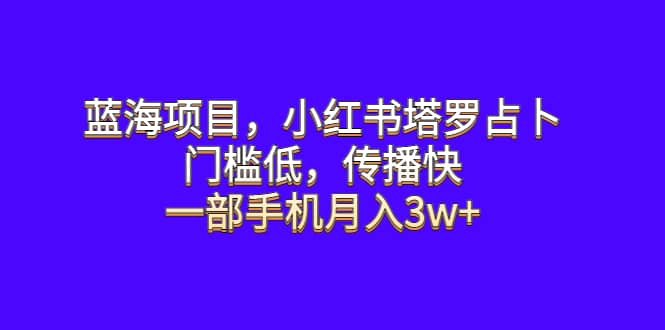 蓝海项目，小红书塔罗占卜，门槛低，传播快，一部手机月入3w+轻创网-网创项目资源站-副业项目-创业项目-搞钱项目轻创网