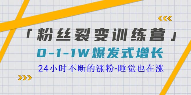 「粉丝裂变训练营」0-1-1w爆发式增长，24小时不断的涨粉-睡觉也在涨-16节课轻创网-网创项目资源站-副业项目-创业项目-搞钱项目轻创网