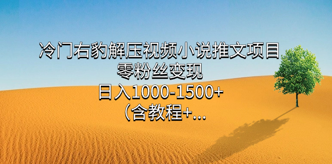 冷门右豹解压视频小说推文项目，零粉丝变现，日入1000-1500+（含教程）轻创网-网创项目资源站-副业项目-创业项目-搞钱项目轻创网