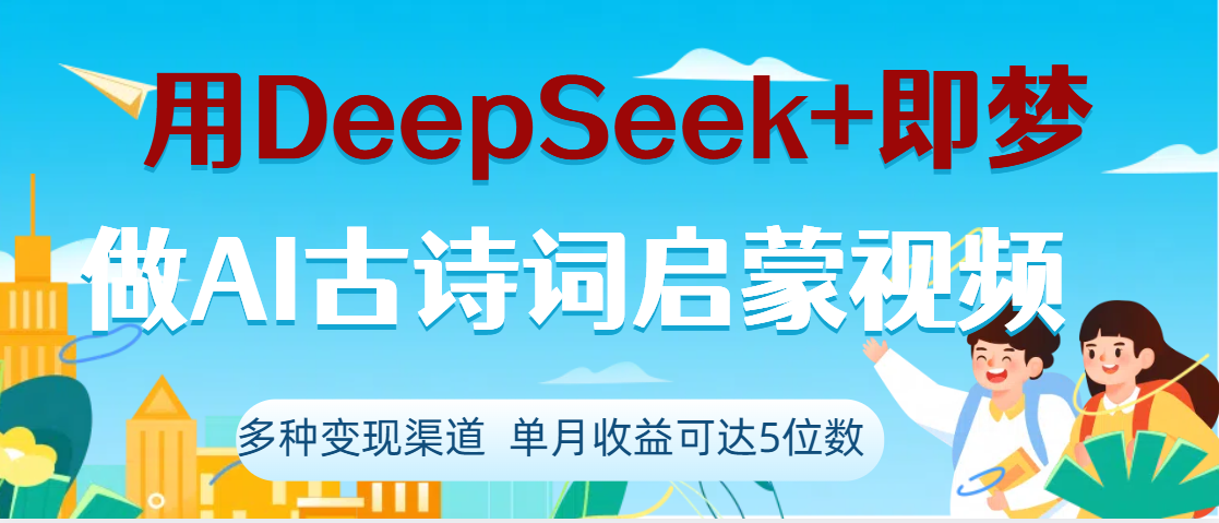 DeepSeek+即梦做AI古诗词启蒙视频，两个月涨粉22W，总变现5位数轻创网-网创项目资源站-副业项目-创业项目-搞钱项目轻创网