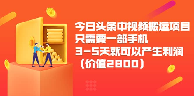 今日头条中视频搬运项目，只需要一部手机3-5天就可以产生利润（价值2800）轻创网-网创项目资源站-副业项目-创业项目-搞钱项目轻创网