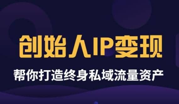 《创始人IP变现》精华版，帮你打造终身私域流量资产（无水印）轻创网-网创项目资源站-副业项目-创业项目-搞钱项目轻创网