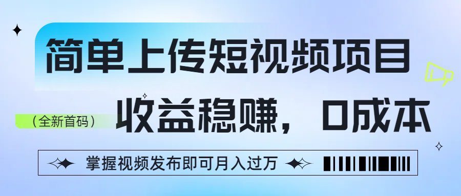 简单上传短视频项目，收益稳赚，0成本，掌握视频发布即可月入过万轻创网-网创项目资源站-副业项目-创业项目-搞钱项目轻创网