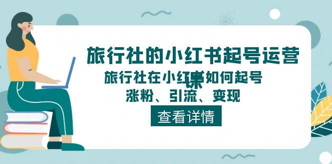旅行社的小红书起号运营课，旅行社在小红书如何起号、涨粉、引流、变现轻创网-网创项目资源站-副业项目-创业项目-搞钱项目轻创网
