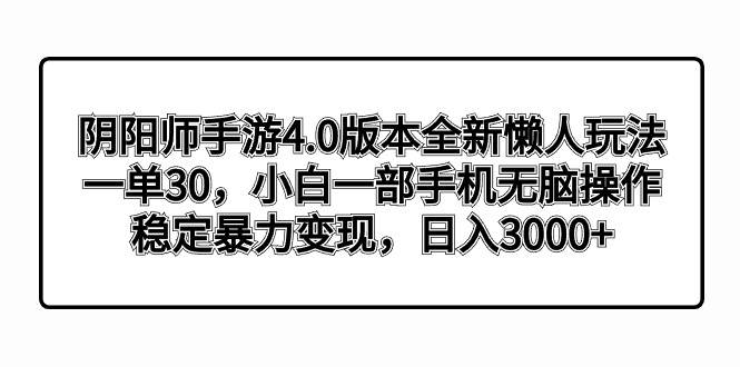 阴阳师手游4.0版本全新懒人玩法，一单30，小白一部手机无脑操作，稳定暴力变现轻创网-网创项目资源站-副业项目-创业项目-搞钱项目轻创网