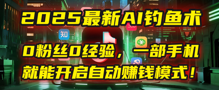 2025最新AI钓鱼术：0粉丝0经验，一部手机就能开启自动赚钱模式！轻创网-网创项目资源站-副业项目-创业项目-搞钱项目轻创网