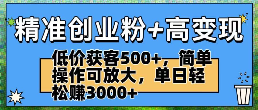 精准创业粉+高变现：低价获客500+，简单操作可放大，单日轻松赚3000+轻创网-网创项目资源站-副业项目-创业项目-搞钱项目轻创网