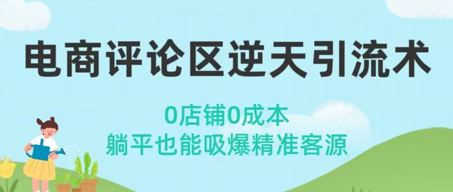 电商评论区逆天引流术！0店铺0成本，躺平也能吸爆精准客源轻创网-网创项目资源站-副业项目-创业项目-搞钱项目轻创网
