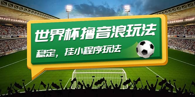 最新口子-世界杯撸音浪教程，稳定，小程序玩法 价值998轻创网-网创项目资源站-副业项目-创业项目-搞钱项目轻创网