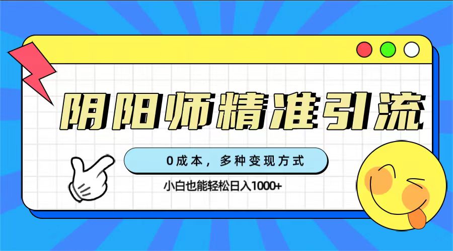 0成本阴阳师精准引流，多种变现方式，小白也能轻松日入1000+轻创网-网创项目资源站-副业项目-创业项目-搞钱项目轻创网