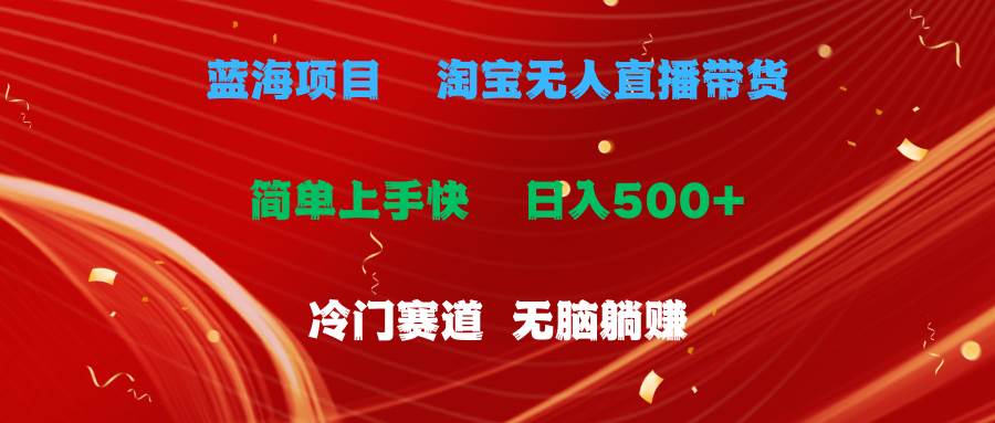 蓝海项目  淘宝无人直播冷门赛道  日赚500+无脑躺赚  小白有手就行轻创网-网创项目资源站-副业项目-创业项目-搞钱项目轻创网
