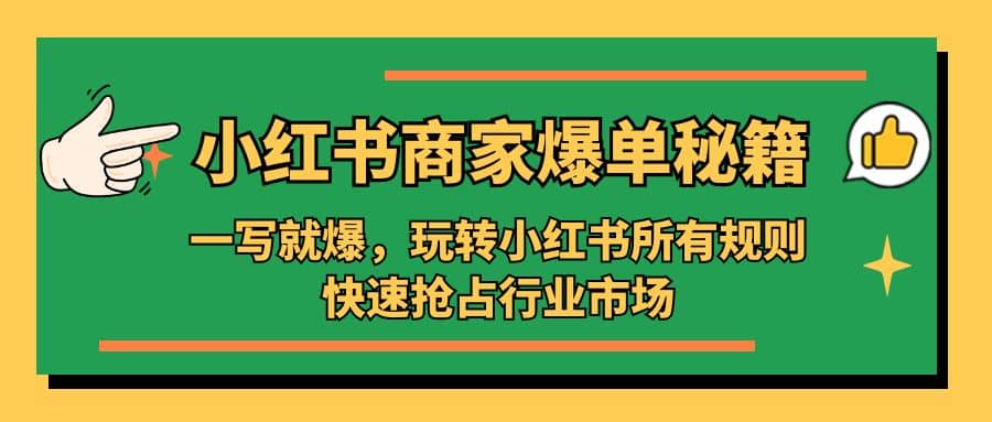 小红书·商家爆单秘籍：一写就爆，玩转小红书所有规则，快速抢占行业市场轻创网-网创项目资源站-副业项目-创业项目-搞钱项目轻创网