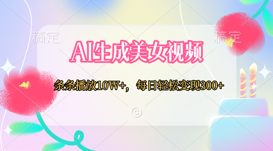 AI生成美女视频  条条播放10W+，每日轻松变现300+轻创网-网创项目资源站-副业项目-创业项目-搞钱项目轻创网