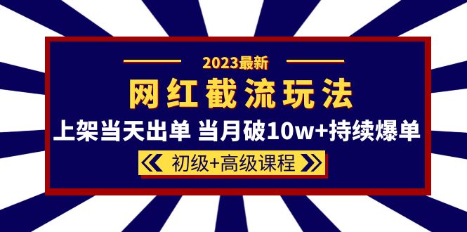 2023网红·同款截流玩法【初级+高级课程】上架当天出单 当月破10w+持续爆单轻创网-网创项目资源站-副业项目-创业项目-搞钱项目轻创网