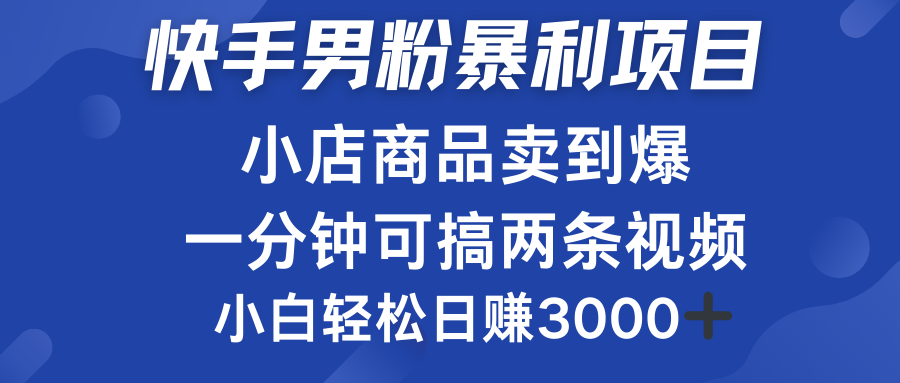 快手男粉必做项目，小店商品简直卖到爆，小白轻松也可日赚3000＋轻创网-网创项目资源站-副业项目-创业项目-搞钱项目轻创网