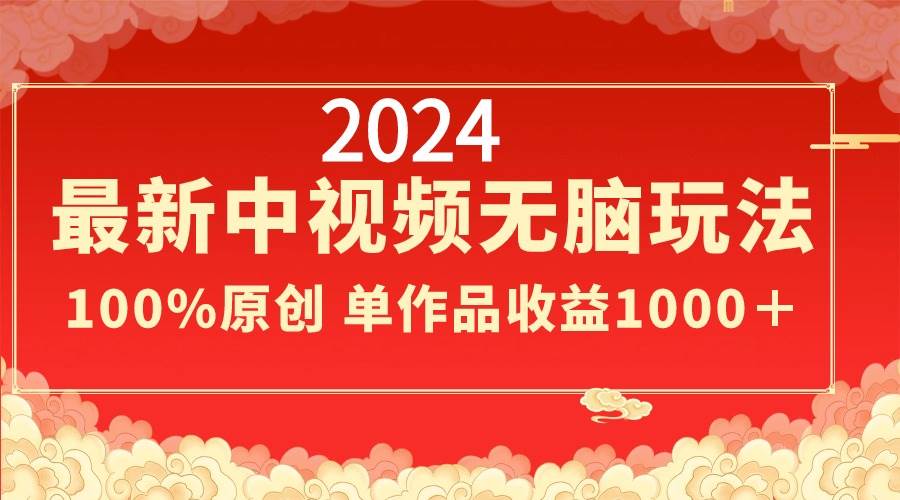 2024最新中视频无脑玩法，作品制作简单，100%原创，单作品收益1000＋轻创网-网创项目资源站-副业项目-创业项目-搞钱项目轻创网