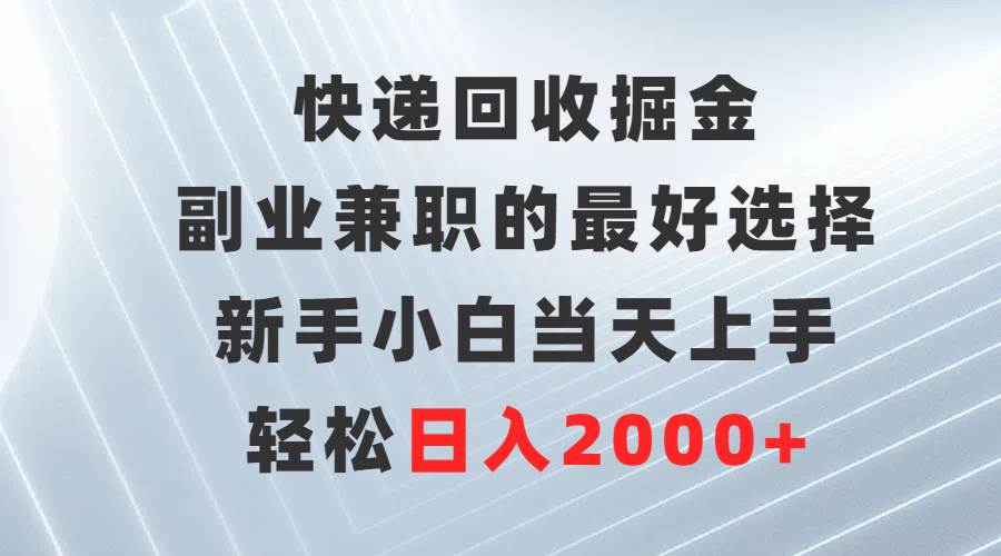 快递回收掘金，副业兼职的最好选择，新手小白当天上手，轻松日入2000+轻创网-网创项目资源站-副业项目-创业项目-搞钱项目轻创网