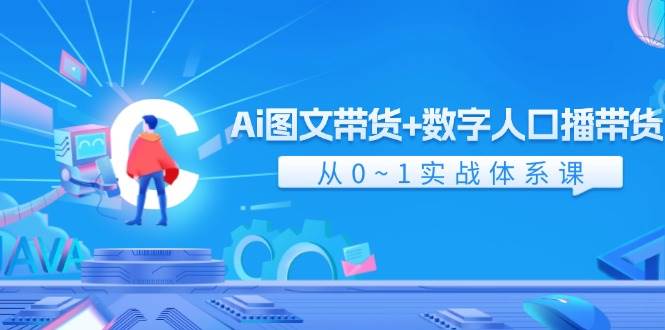 Ai 图文带货+数字人口播带货，从0~1实战体系课（43节）轻创网-网创项目资源站-副业项目-创业项目-搞钱项目轻创网