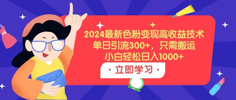 2024最新色粉变现高收益技术，单日引流300+，只需搬运，小白轻松日入1000+轻创网-网创项目资源站-副业项目-创业项目-搞钱项目轻创网