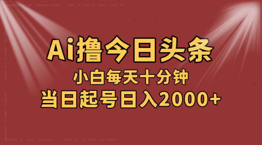 AI撸爆款头条，当天起号，可矩阵，第二天见收益，小白无脑轻松日入2000+轻创网-网创项目资源站-副业项目-创业项目-搞钱项目轻创网