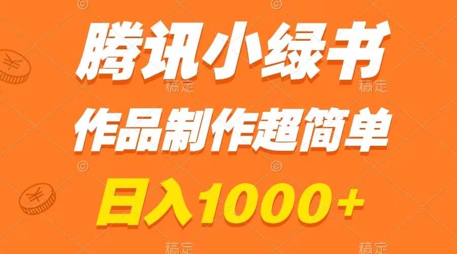 腾讯小绿书掘金，日入1000+，作品制作超简单，小白也能学会轻创网-网创项目资源站-副业项目-创业项目-搞钱项目轻创网