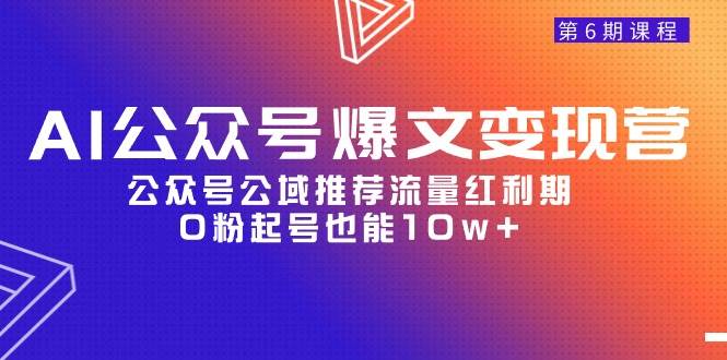 AI公众号爆文-变现营06期，公众号公域推荐流量红利期，0粉起号也能10w+轻创网-网创项目资源站-副业项目-创业项目-搞钱项目轻创网