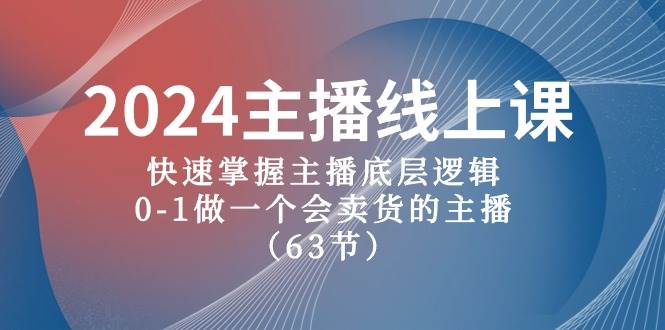 2024主播线上课，快速掌握主播底层逻辑，0-1做一个会卖货的主播（63节课）轻创网-网创项目资源站-副业项目-创业项目-搞钱项目轻创网