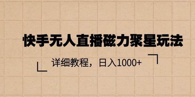 快手无人直播磁力聚星玩法，详细教程，日入1000+轻创网-网创项目资源站-副业项目-创业项目-搞钱项目轻创网