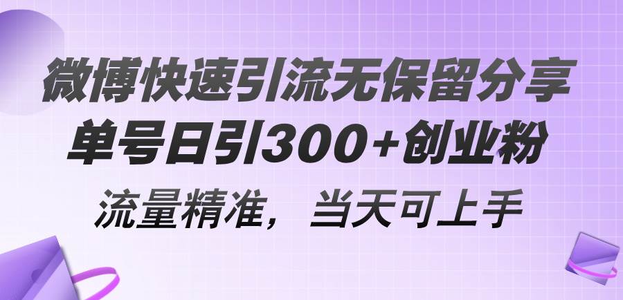 微博快速引流无保留分享，单号日引300+创业粉，流量精准，当天可上手轻创网-网创项目资源站-副业项目-创业项目-搞钱项目轻创网