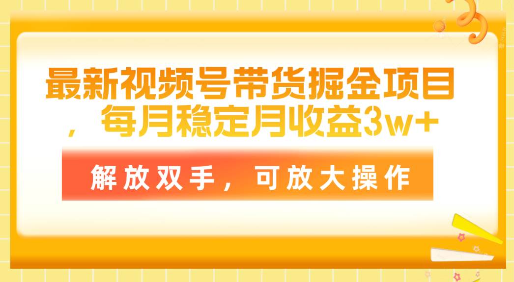 最新视频号带货掘金项目，每月稳定月收益3w+，解放双手，可放大操作轻创网-网创项目资源站-副业项目-创业项目-搞钱项目轻创网