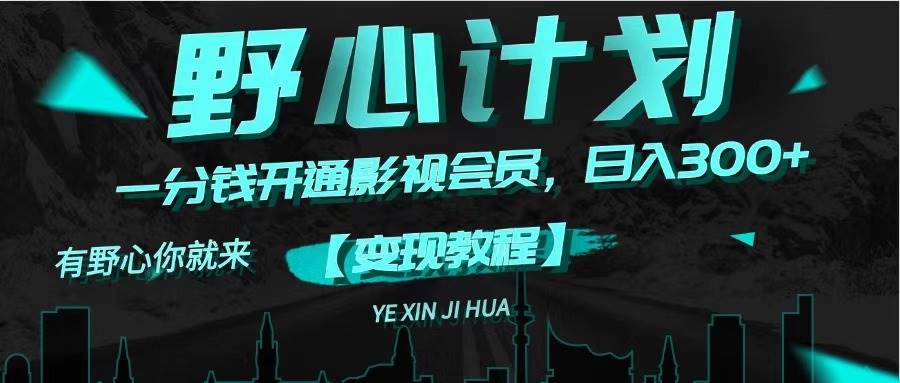 《野心计划》一分钱卖影视会员，日入300+轻创网-网创项目资源站-副业项目-创业项目-搞钱项目轻创网