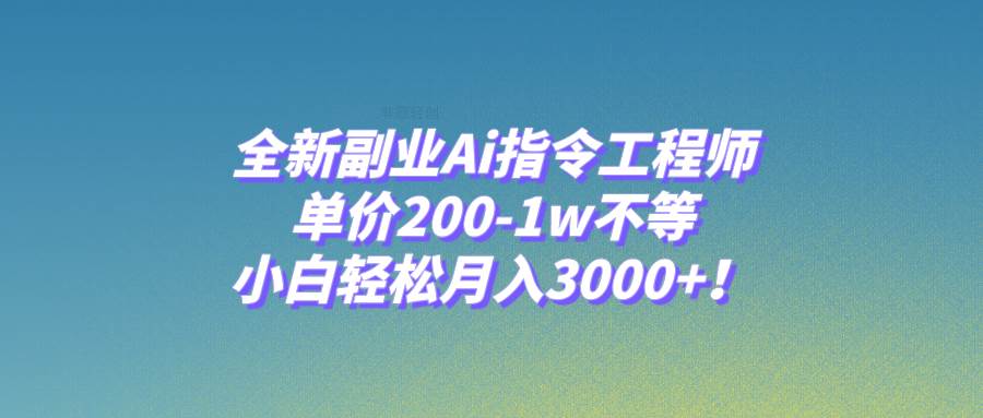 全新副业Ai指令工程师，单价200-1w不等，小白轻松月入3000+！轻创网-网创项目资源站-副业项目-创业项目-搞钱项目轻创网