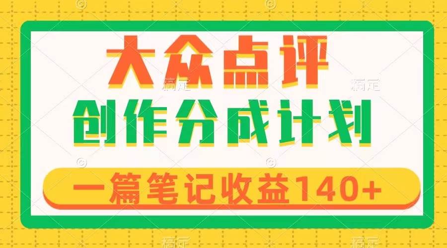 大众点评创作分成，一篇笔记收益140+，新风口第一波，作品制作简单轻创网-网创项目资源站-副业项目-创业项目-搞钱项目轻创网