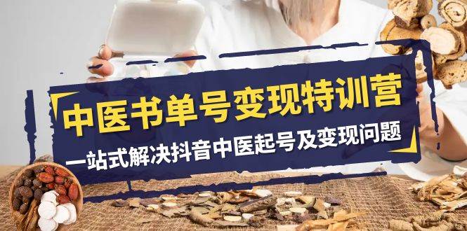 中医-书单号变现特训营，一站式解决抖音中医起号及变现问题（14节课）轻创网-网创项目资源站-副业项目-创业项目-搞钱项目轻创网