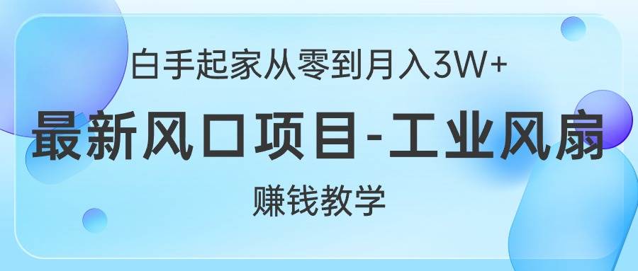 白手起家从零到月入3W+，最新风口项目-工业风扇赚钱教学轻创网-网创项目资源站-副业项目-创业项目-搞钱项目轻创网