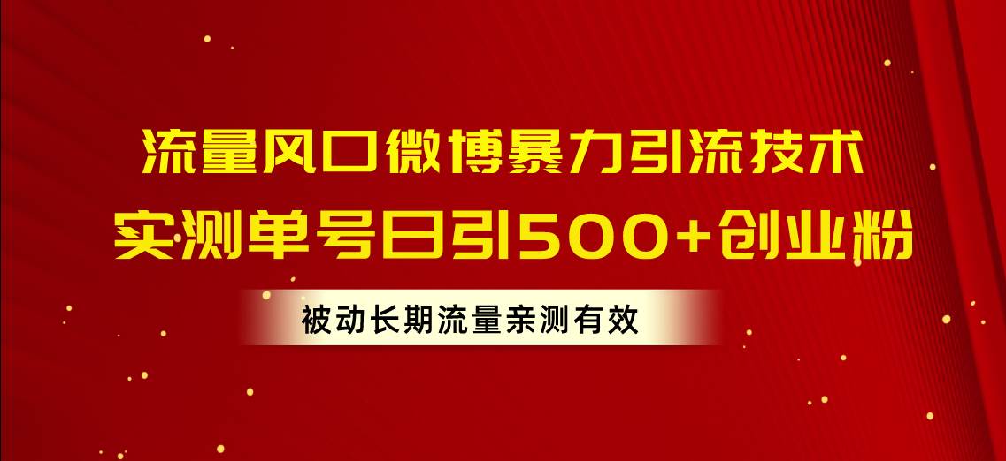 流量风口微博暴力引流技术，单号日引500+创业粉，被动长期流量轻创网-网创项目资源站-副业项目-创业项目-搞钱项目轻创网