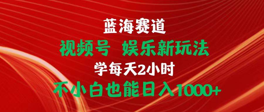 蓝海赛道视频号 娱乐新玩法每天2小时小白也能日入1000+轻创网-网创项目资源站-副业项目-创业项目-搞钱项目轻创网
