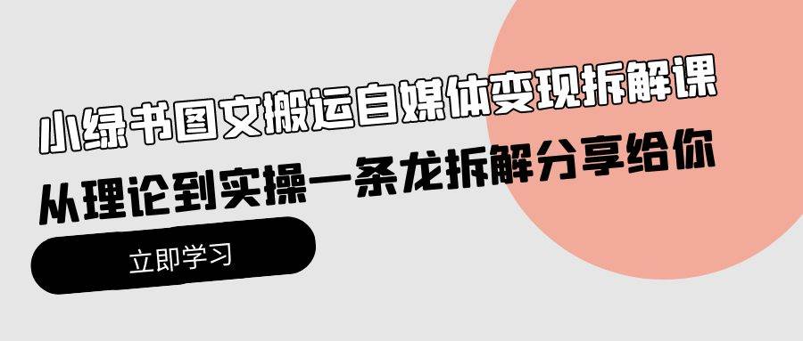 小绿书图文搬运自媒体变现拆解课，从理论到实操一条龙拆解分享给你轻创网-网创项目资源站-副业项目-创业项目-搞钱项目轻创网